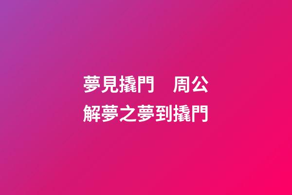夢見撬門　周公解夢之夢到撬門